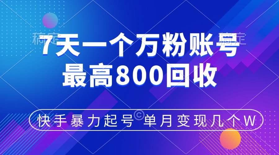 快手暴力起号，7天涨万粉，小白当天起号，多种变现方式，账号包回收，单月变现几个W-智领未来创业网