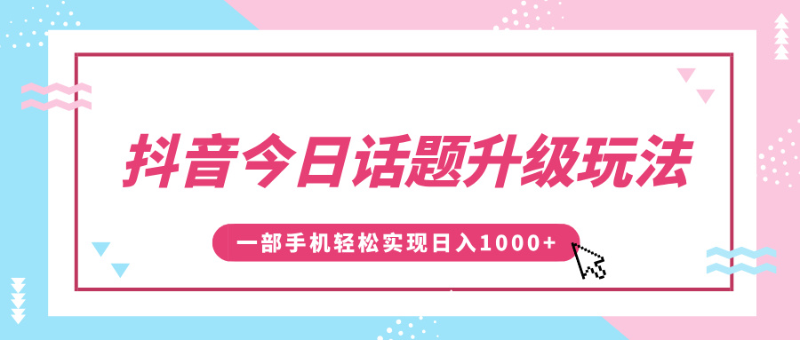 抖音今日话题升级玩法，1条作品涨粉5000，一部手机轻松实现日入1000+-智领未来创业网