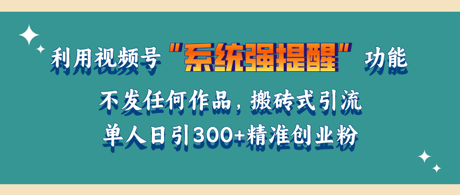 利用视频号“系统强提醒”功能，引流精准创业粉，无需发布任何作品，单人日引流300+精准创业粉-智领未来创业网