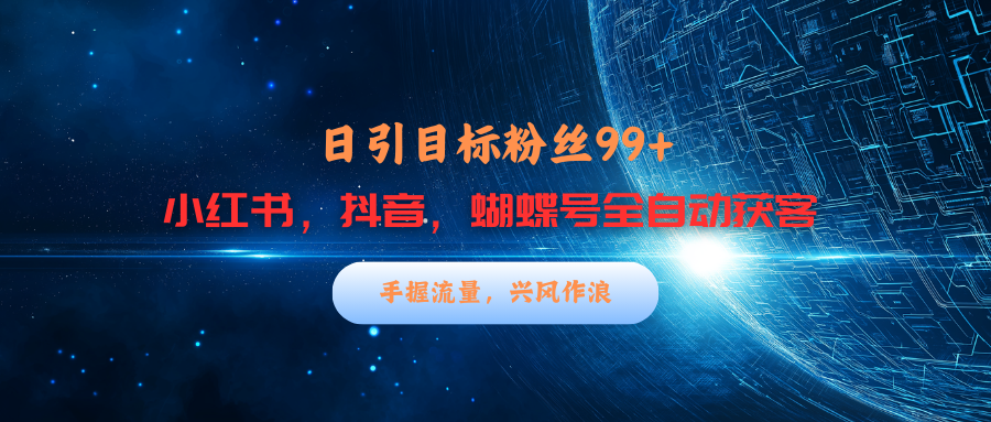 小红书，抖音，蝴蝶号三大平台全自动精准引流获客，每天吸引目标客户99+-智领未来创业网