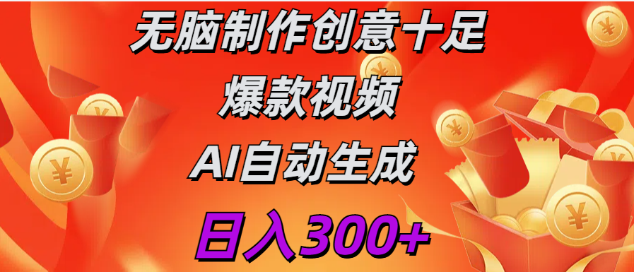 日入300+   无脑制作  创意十足爆款视频   AI自动生成-智领未来创业网
