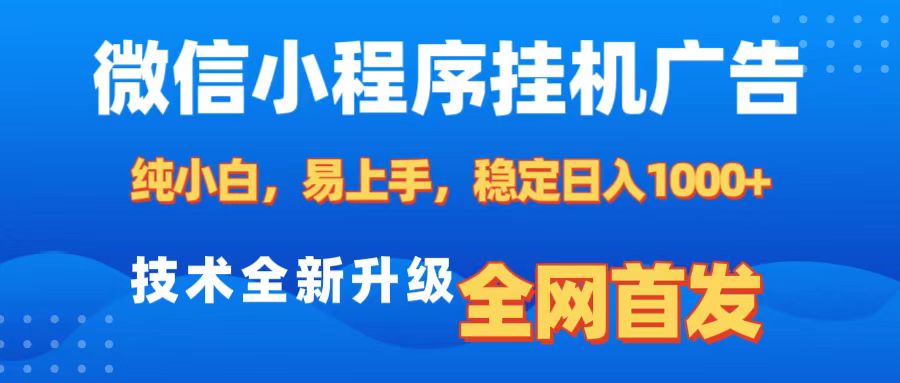 微信小程序全自动挂机广告，纯小白易上手，稳定日入1000+，技术全新升级，全网首发-智领未来创业网