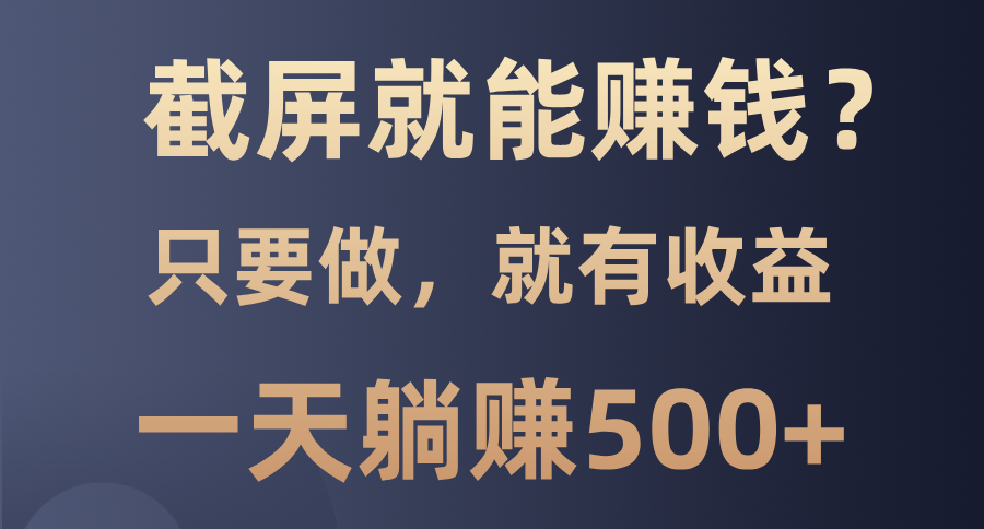 截屏就能赚钱？0门槛，只要做，100%有收益的一个项目，一天躺赚500+-智领未来创业网