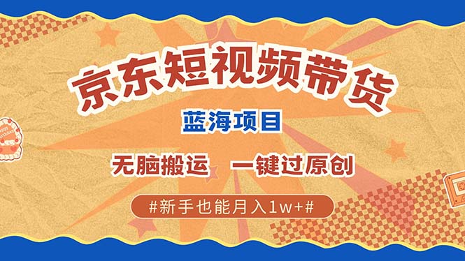 京东短视频带货 2025新风口 批量搬运 单号月入过万 上不封顶-智领未来创业网