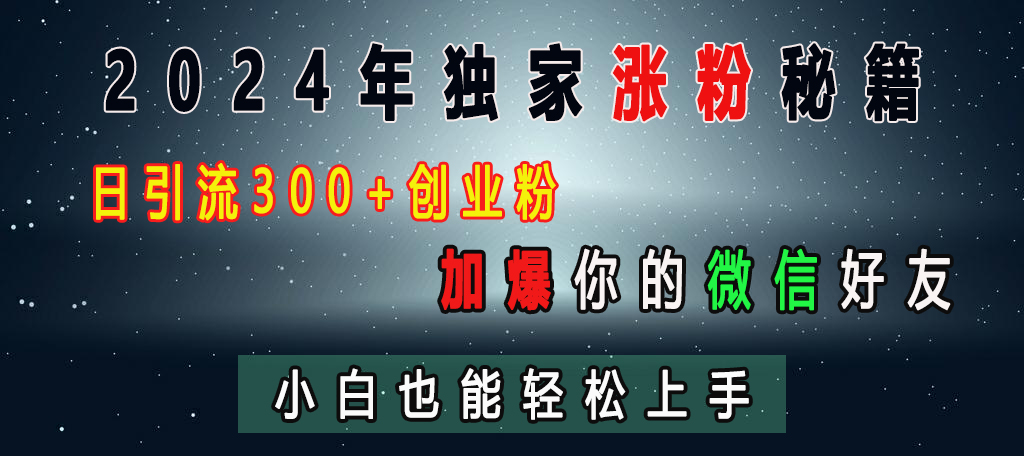 2024年独家涨粉秘籍，日引流300+创业粉，加爆你的微信好友，小白也能轻松上手-智领未来创业网