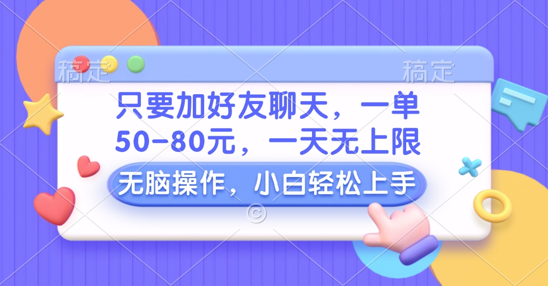 只要加好友聊天，一单50-80元，一天无上限，能做多少看你懒不懒，无脑操作-智领未来创业网