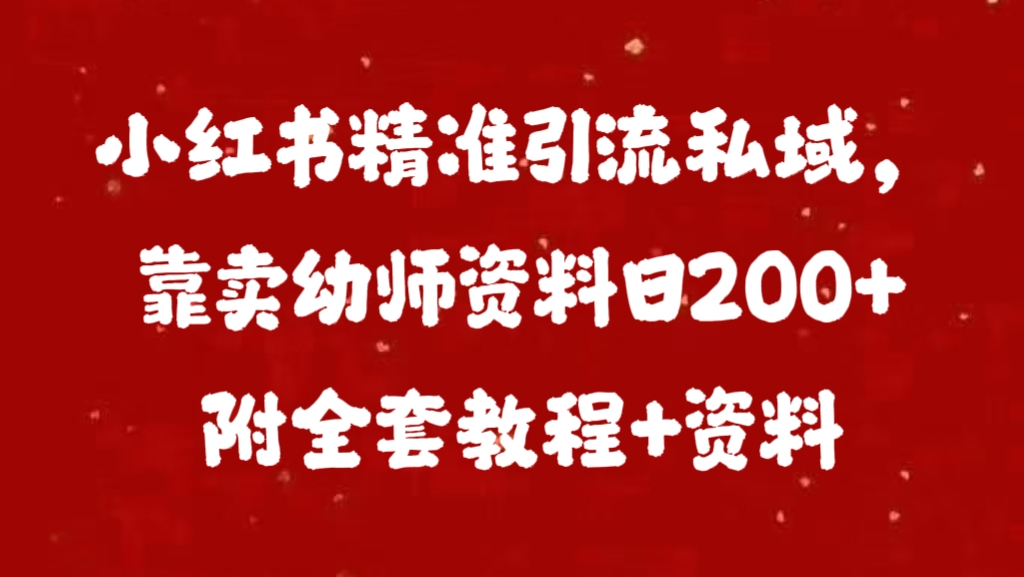 小红书精准引流私域，靠卖幼师资料日200+附全套资料-智领未来创业网