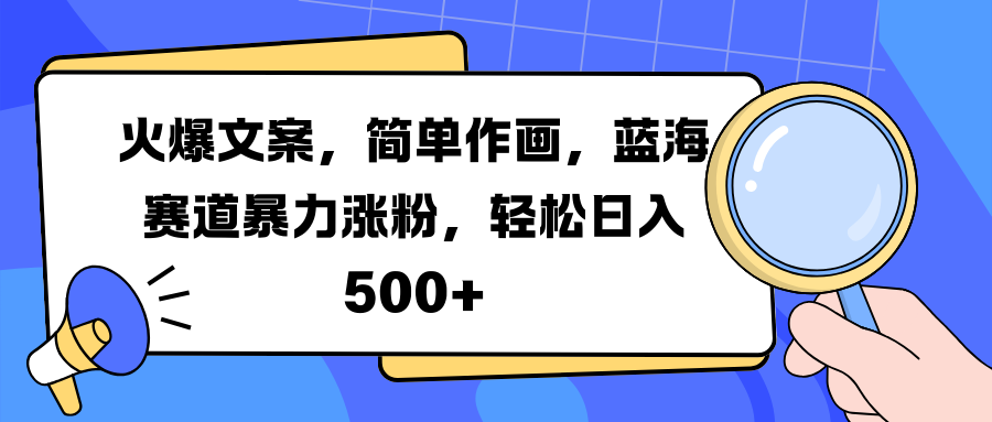 火爆文案，简单作画，蓝海赛道暴力涨粉，轻松日入 500+-智领未来创业网