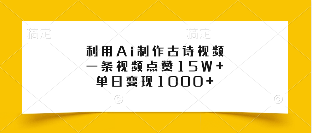 利用Ai制作古诗视频，一条视频点赞15W+，单日变现1000+-智领未来创业网