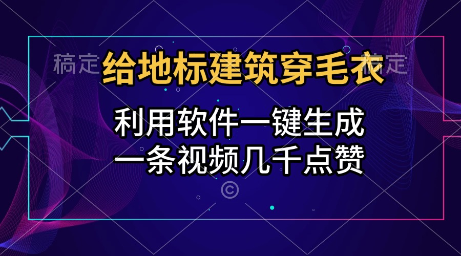 给地标建筑穿毛衣，利用软件一键生成，一条视频几千点赞，涨粉变现两不误-智领未来创业网