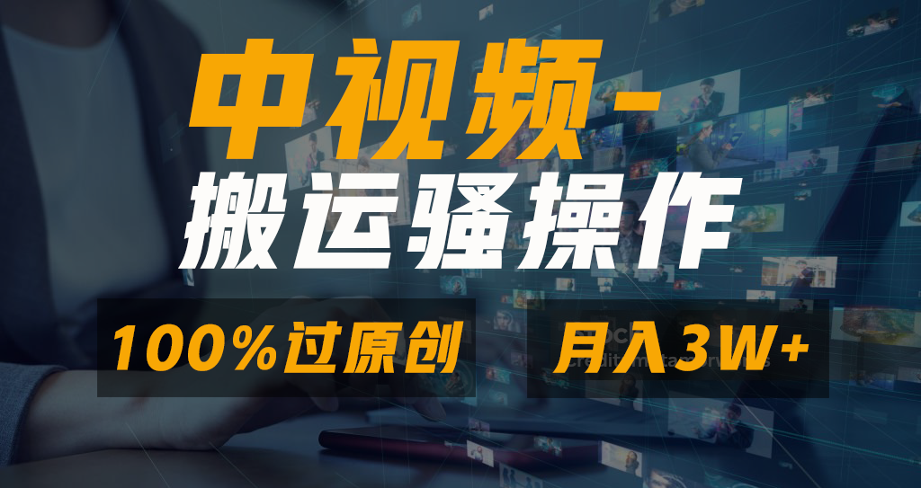 中视频搬运骚操作，双重去重100%原创视频，一键分发多平台变现，新手小白无脑操作，轻松日入1000+-智领未来创业网