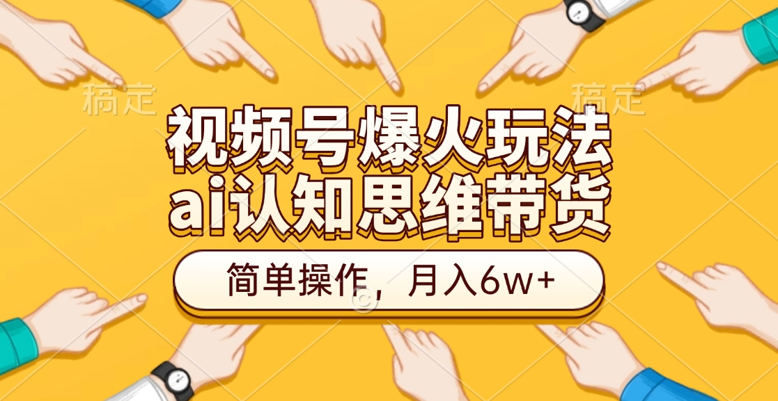 视频号爆火玩法，ai认知思维带货、简单操作，月入6w+-智领未来创业网