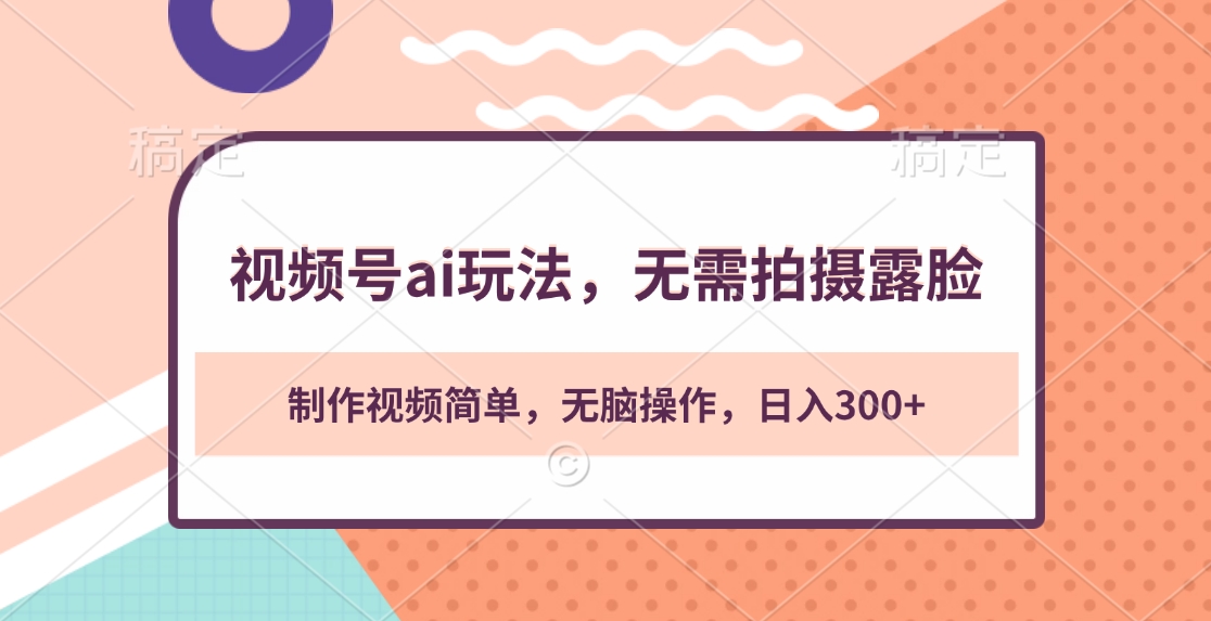 视频号ai玩法，无需拍摄露脸，制作视频简单，无脑操作，日入300+-智领未来创业网