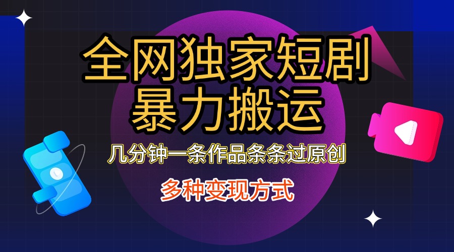 全网独家短剧暴力搬运，只需要几分钟一条作品条条过原创，多种变现方式-智领未来创业网