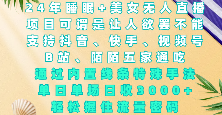 24年睡眠+美女无人直播，项目可谓是让人欲罢不能，支持抖音、快手、视频号、B站、陌陌五家通吃，通过内置线条特殊手法，单场日收3000+，轻松握住流量密码-智领未来创业网