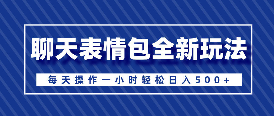 聊天表情包全新玩法，无脑搬运100%原创，每天操作一小时轻松日入500+-智领未来创业网