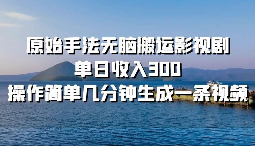 原始手法无脑搬运影视剧，单日收入300！-智领未来创业网