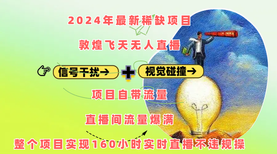 2024年最新稀缺项目敦煌飞天无人直播，内搭信号干扰+视觉碰撞防飞技术 ，项目自带流量，流量爆满，正个项目实现160小时实时直播不违规操-智领未来创业网