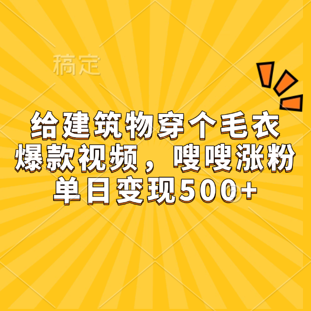 给建筑物穿个毛衣，爆款视频，嗖嗖涨粉，单日变现500+-智领未来创业网