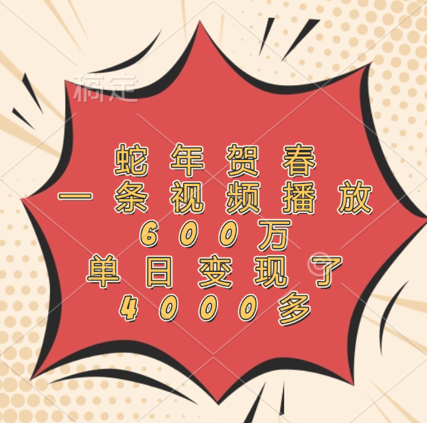 蛇年贺春，一条视频播放600万，单日变现了4000多-智领未来创业网