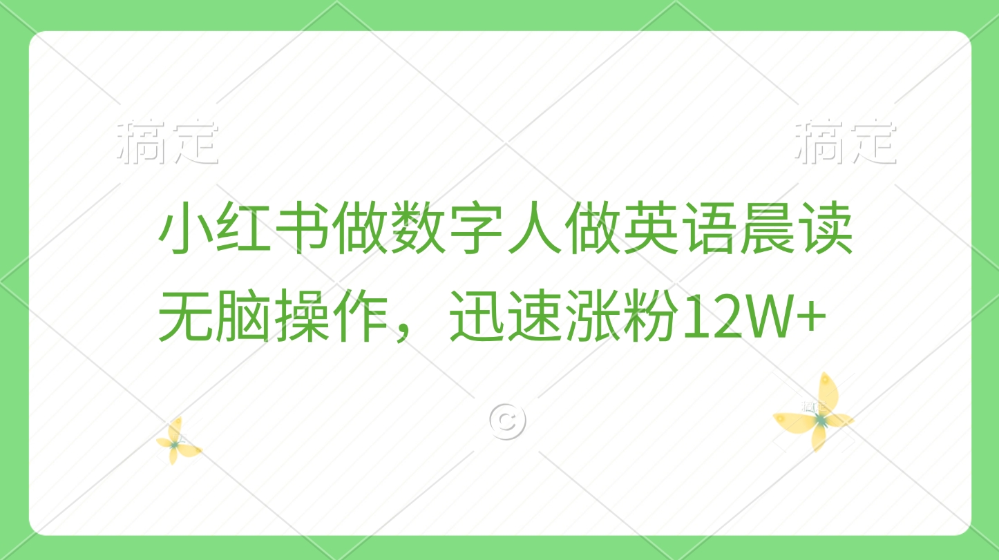 小红书做数字人做英语晨读，无脑操作，迅速涨粉12W+-智领未来创业网