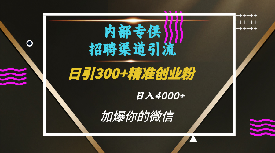 内部招聘引流技术，很实用的引流方法，流量巨大小白轻松上手日引300+精准创业粉，单日可变现4000+-智领未来创业网