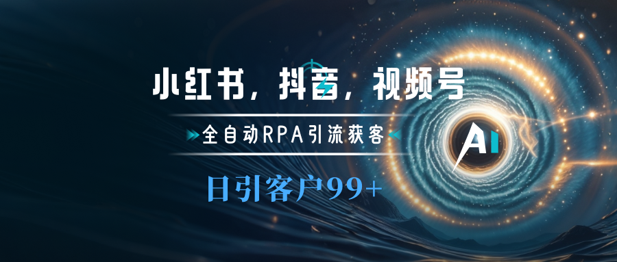 小红书，抖音，视频号主流平台全自动RPA引流获客，日引目标客户500+-智领未来创业网