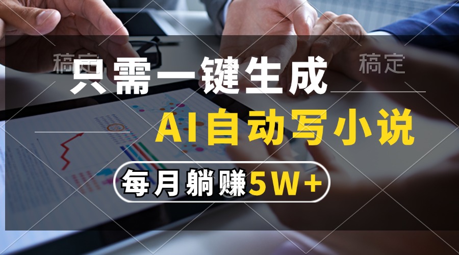 只需一键生成，AI自动写小说，每月躺赚5w+-智领未来创业网