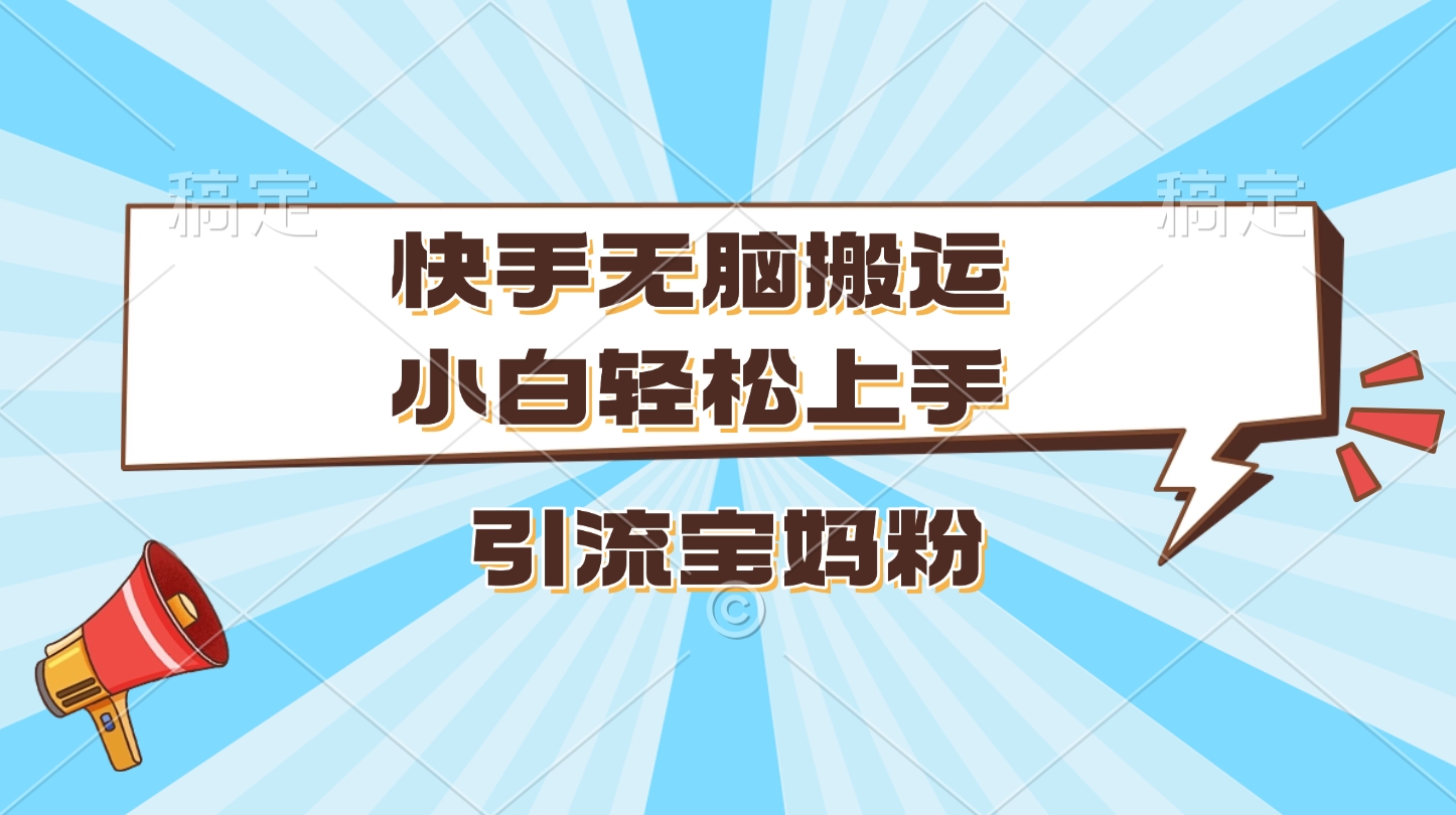 快手无脑搬运，小白轻松上手，引流宝妈粉-智领未来创业网
