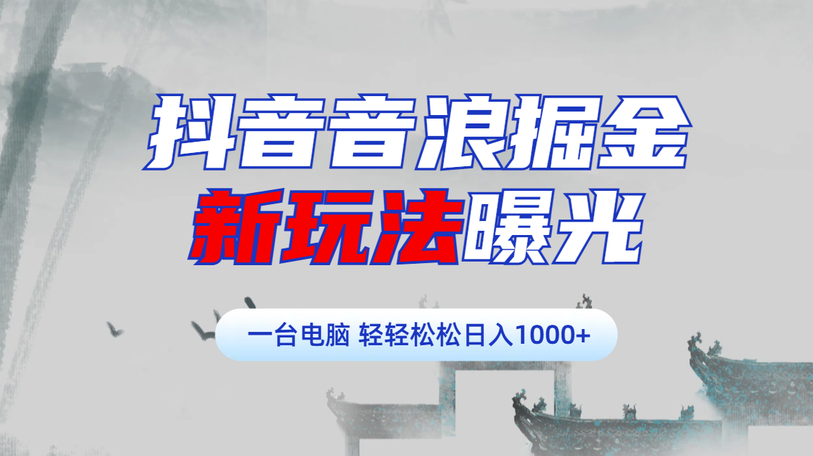 抖音音浪掘金，新玩法曝光学员轻松日入1000+-智领未来创业网