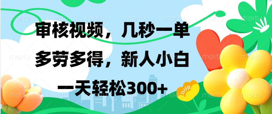 审核视频，几秒一单，多劳多得，新人小白一天轻松300+-智领未来创业网