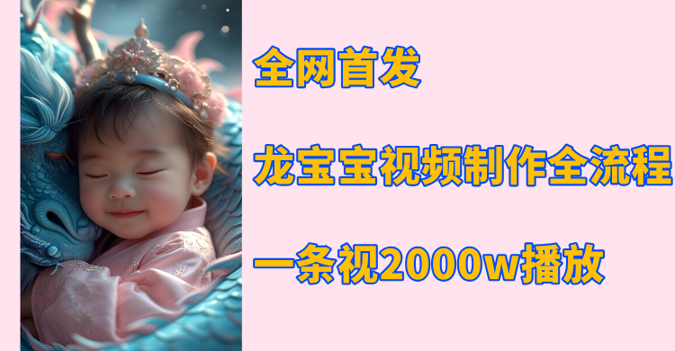 全网首发，龙宝宝视频制作教程，一条视频2000w播放-智领未来创业网