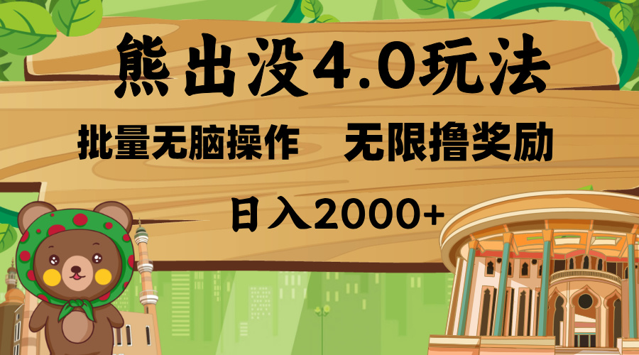 熊出没4.0新玩法，软件加持，无限撸奖励，新手小白无脑矩阵操作，日入2000+-智领未来创业网
