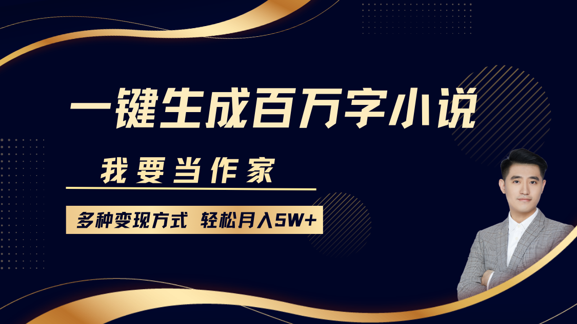 我要当作家，一键生成百万字小说，多种变现方式，轻松月入5W+-智领未来创业网