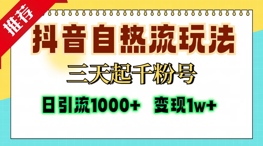 抖音自热流打法，三天起千粉号，单视频十万播放量，日引精准粉1000+，变现1w+-智领未来创业网