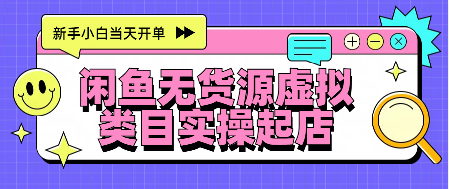 日入300+，闲鱼无货源电商起店实操，新手小白当天开单-智领未来创业网