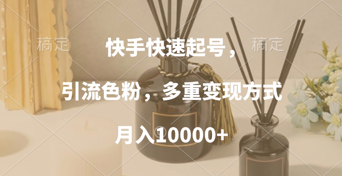 快手快速起号，引流色粉，多重变现方式，月入10000+-智领未来创业网