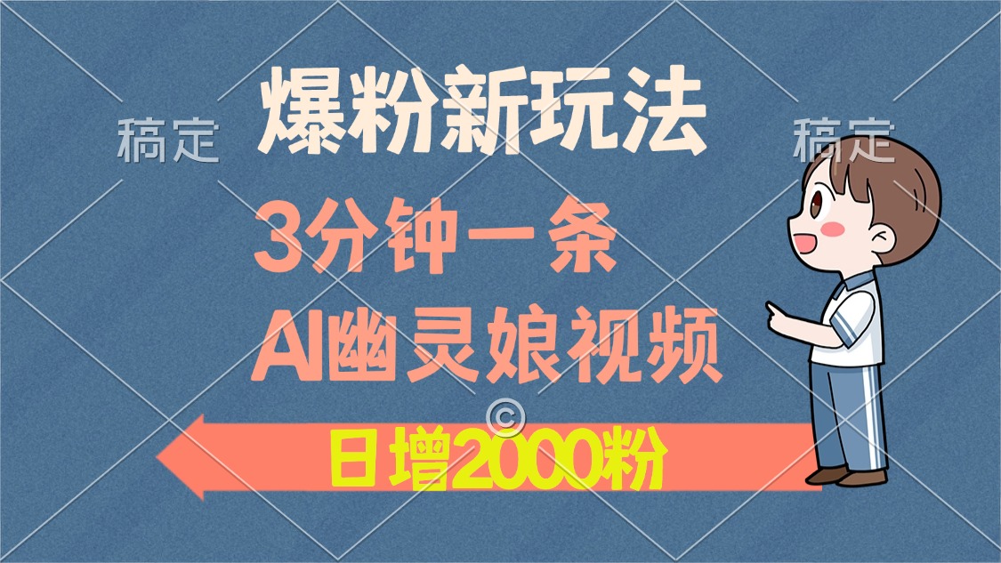 爆粉新玩法，3分钟一条AI幽灵娘视频，日涨2000粉丝，多种变现方式-智领未来创业网