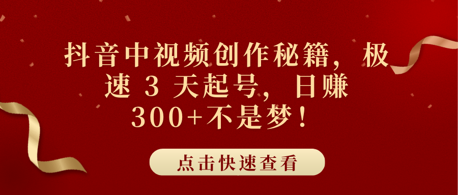 抖音中视频创作秘籍，极速 3 天起号，日赚 300+不是梦！-智领未来创业网