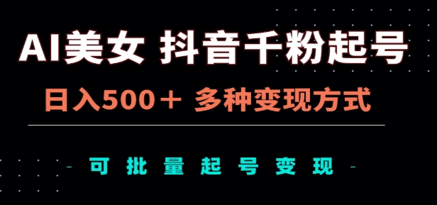 AI美女抖音千粉起号玩法，日入500＋，多种变现方式，可批量矩阵起号出售！-智领未来创业网