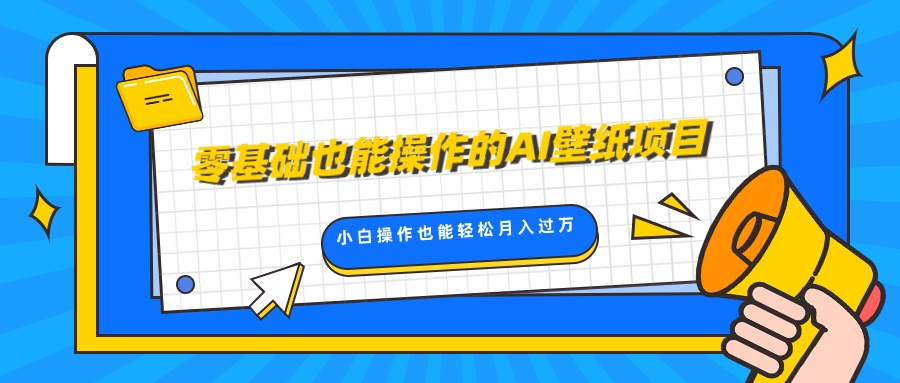 零基础也能操作的AI壁纸项目，轻松复制爆款，0基础小白操作也能轻松月入过万-智领未来创业网