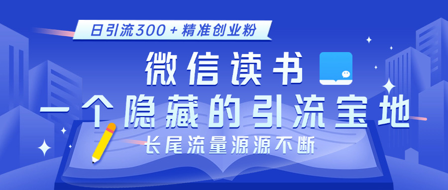 微信读书，一个隐藏的引流宝地。不为人知的小众打法，日引流300＋精准创业粉，长尾流量源源不断-智领未来创业网