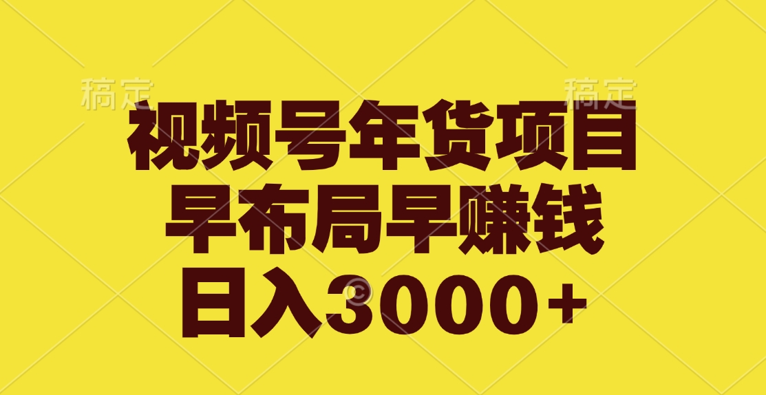 视频号年货项目，早布局早赚钱，日入3000+-智领未来创业网