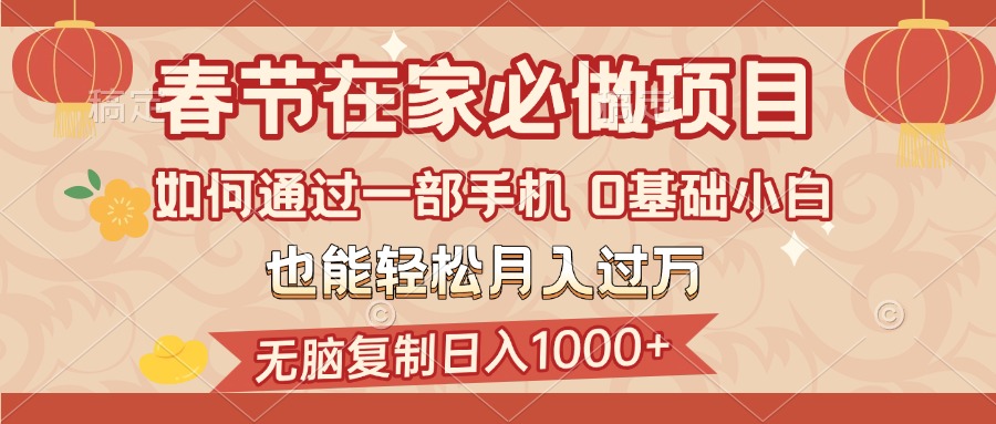 春节在家如何通过一部手机，无脑复制日入1000+，0基础小白也能轻松月入过万-智领未来创业网