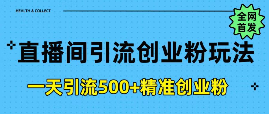 直播间引流创业粉玩法，一天轻松引流500+精准创业粉-智领未来创业网