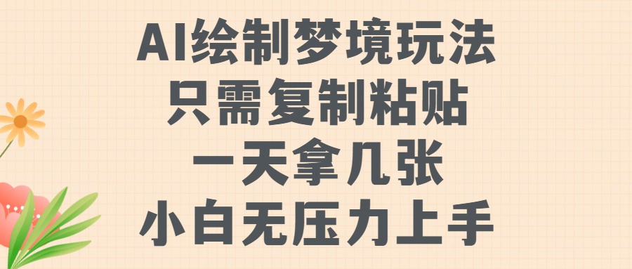 AI绘制梦境玩法，只需要复制粘贴，一天轻松拿几张，小白无压力上手-智领未来创业网