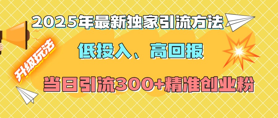 2025年最新独家引流方法，低投入高回报？当日引流300+精准创业粉-智领未来创业网