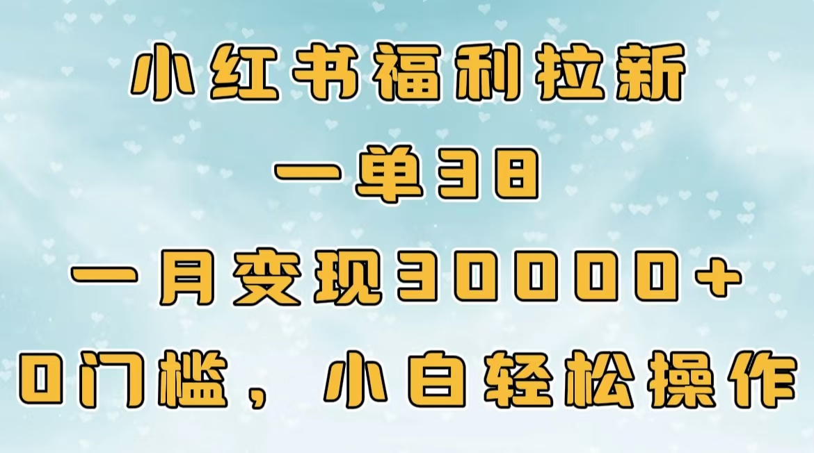 小红书福利拉新，一单38，一月30000＋轻轻松松，0门槛小白轻松操作-智领未来创业网