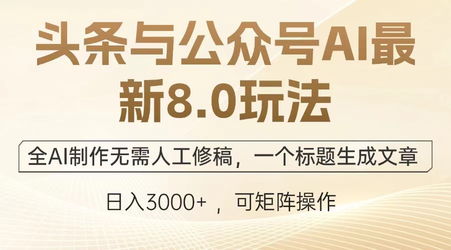 头条与公众号AI最新8.0玩法，全AI制作无需人工修稿，一个标题生成文章，日入3000+-智领未来创业网
