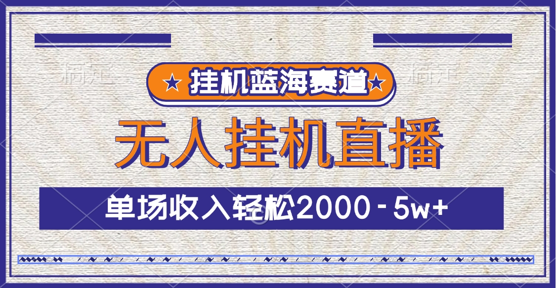 挂机蓝海赛道，无人挂机直播，单场收入轻松2000-5w+-智领未来创业网